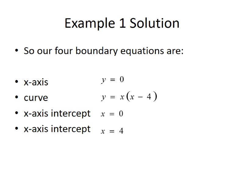 Example 1 Solution So our four boundary equations are:  x-axis curve x-axis intercept